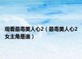 观看最毒美人心2（最毒美人心2女主角是谁）