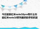 今日更新红米note10pro有什么功能红米note10系列最好的手机机型