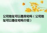 公司地址可以是民宅吗（公司地址可以是住宅吗介绍）