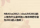NBAlive2012（nbaLIVE2011的人物为什么是08的人物怎样把它变为2011的人物啊）