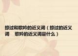 掠过和歌吟的近义词（掠过的近义词    歌吟的近义词是什么）