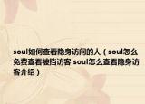 soul如何查看隐身访问的人（soul怎么免费查看被挡访客 soul怎么查看隐身访客介绍）