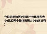 今日更新如何比较两个物体面积大小(比较两个物体面积大小的方法有)
