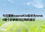 今日更新oppoa92s和华为nova6哪个好参数对比购机建议