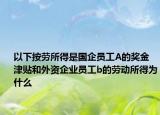 以下按劳所得是国企员工A的奖金津贴和外资企业员工b的劳动所得为什么