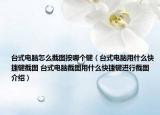 台式电脑怎么截图按哪个键（台式电脑用什么快捷键截图 台式电脑截图用什么快捷键进行截图介绍）
