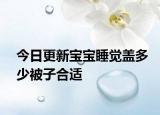 今日更新宝宝睡觉盖多少被子合适