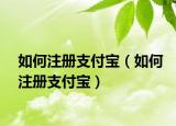 如何注册支付宝（如何注册支付宝）