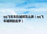 qq飞车车队城邦怎么弄（qq飞车城邦的名字）