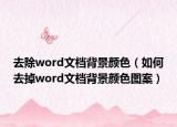 去除word文档背景颜色（如何去掉word文档背景颜色图案）
