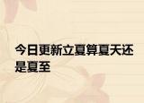 今日更新立夏算夏天还是夏至