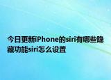 今日更新iPhone的siri有哪些隐藏功能siri怎么设置