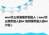 soul怎么快速搜索到别人（soul怎么搜索别人的id 如何搜索别人的id介绍）