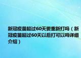 新冠疫苗超过60天要重新打吗（新冠疫苗超过60天以后打可以吗详细介绍）