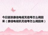 今日更新康佳电视无信号怎么调回来（康佳电视机无信号怎么调回来）