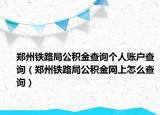 郑州铁路局公积金查询个人账户查询（郑州铁路局公积金网上怎么查询）