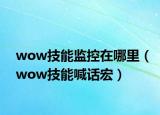 wow技能监控在哪里（wow技能喊话宏）