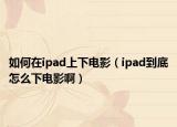 如何在ipad上下电影（ipad到底怎么下电影啊）