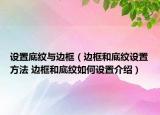 设置底纹与边框（边框和底纹设置方法 边框和底纹如何设置介绍）