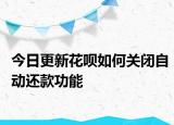 今日更新花呗如何关闭自动还款功能