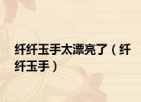 纤纤玉手太漂亮了（纤纤玉手）