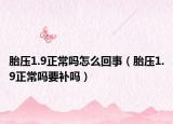 胎压1.9正常吗怎么回事（胎压1.9正常吗要补吗）