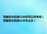 驾驶证分扣满12分还可以开车吗（驾驶证分扣满12分怎么办）