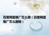 百度网盟推广怎么做（百度网盟推广怎么删除）