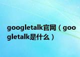 googletalk官网（googletalk是什么）