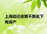上海动迁房算不算名下有房产