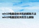 win10电脑定时关机的解除方法 win10电脑定时关机怎么解除