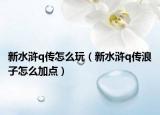新水浒q传怎么玩（新水浒q传浪子怎么加点）