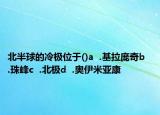 北半球的冷极位于()a  .基拉庞奇b  .珠峰c  .北极d  .奥伊米亚康