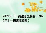 2020年十一高速怎么收费（2020年十一高速收费吗）