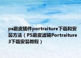 ps磨皮插件portraiture下载和安装方法（PS磨皮滤镜Portraiture 3下载安装教程）