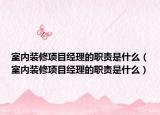 室内装修项目经理的职责是什么（室内装修项目经理的职责是什么）