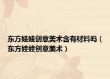 东方娃娃创意美术含有材料吗（东方娃娃创意美术）