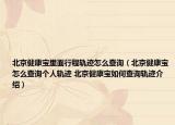 北京健康宝里面行程轨迹怎么查询（北京健康宝怎么查询个人轨迹 北京健康宝如何查询轨迹介绍）