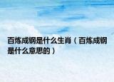 百炼成钢是什么生肖（百炼成钢是什么意思的）