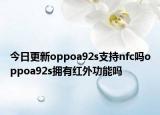 今日更新oppoa92s支持nfc吗oppoa92s拥有红外功能吗