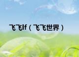 飞飞lf（飞飞世界）