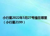 小行星2022年5月27号撞在哪里（小行星2199）