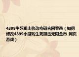 4399生死狙击修改密码官网登录（如何修改4399小游戏生死狙击无限金币_网页游戏）