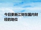 今日更新江财在国内财经的地位