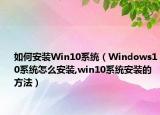 如何安装Win10系统（Windows10系统怎么安装,win10系统安装的方法）
