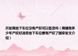 开发商地下车位没有产权可以售卖吗（商铺有多少年产权好消息地下车位要有产权了国家发文介绍）