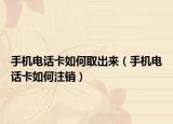 手机电话卡如何取出来（手机电话卡如何注销）