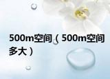 500m空间（500m空间多大）