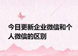 今日更新企业微信和个人微信的区别