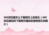 360浏览器怎么下载网页上的音乐（360浏览器如何下载网页播放的视频音乐和图片）